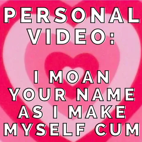 cumming for you and moaning your name- personal vid!