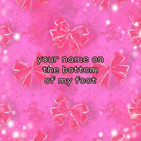 Want your name on the bottom of my foot