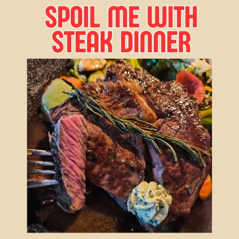 Spoil me with steak dinner