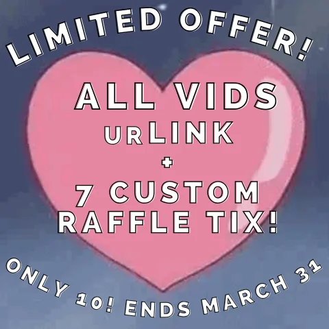 ALL VIDS urLINK and 7 CUSTOM RAFFLE TICKETS limited quantity ends march 31