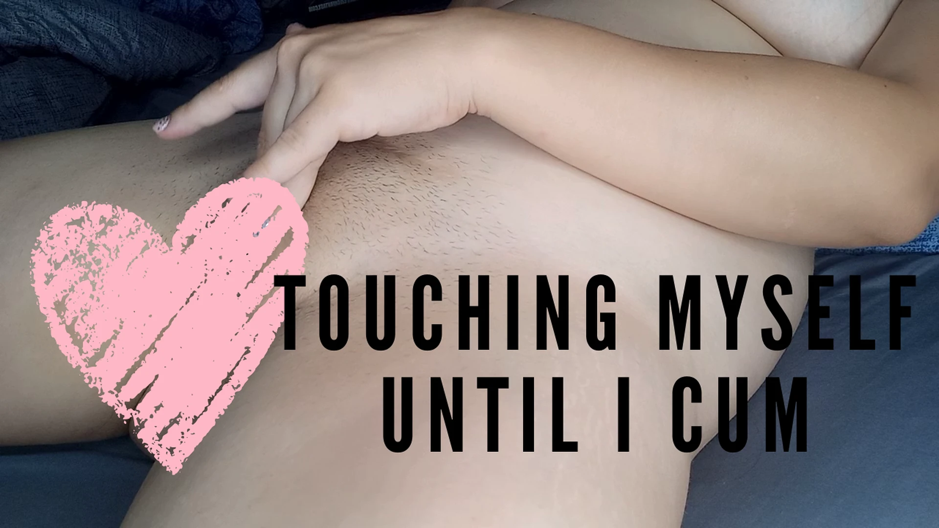 touching myself until I cum
